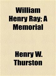 William Henry Ray; A Memorial,1155114167,9781155114163