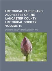 Historical papers and addresses of the Lancaster County Historical Society Volume 14,1152292773,9781152292772