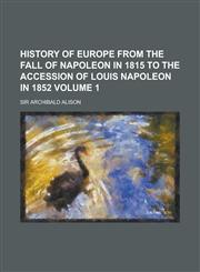 History of Europe from the fall of Napoleon in 1815 to the accession of Louis Napoleon in 1852 Volume 1,0217631916,9780217631914
