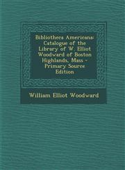 Bibliotheca Americana Catalogue of the Library of W. Elliot Woodward of Boston Highlands, Mass,1289716595,9781289716592