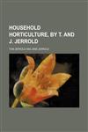 Household Horticulture, by T. and J. Jerrold,1150146362,9781150146367
