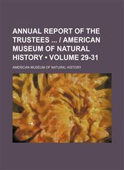 Annual report of the Trustees  | American Museum of Natural History (Volume 29-31),1154207218,9781154207217