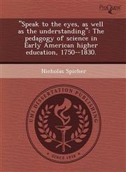 "Speak to the eyes, as well as the understanding" The pedagogy of science in Early American higher education, 1750--1830.,1243670673,9781243670670