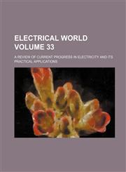 Electrical World; A Review of Current Progress in Electricity and Its Practical Applications Volume 33,1231703768,9781231703762