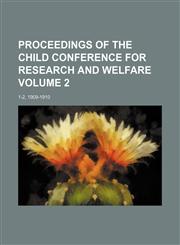 Proceedings of the Child Conference for Research and Welfare Volume 2; 1-2, 1909-1910,1458844455,9781458844453