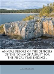 Annual report of the officers of the Town of Albany for the fiscal year ending .,1174539550,9781174539558