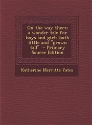 On the Way There; A Wonder Tale for Boys and Girls Both Little and Grown Tall - Primary Source Edition,1293777765,9781293777763