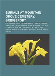 Burials at Mountain Grove Cemetery, Bridgeport P. T. Barnum, Fanny Crosby, Robert Lawson, General Tom Thumb, Lavinia Warren, Vernon Dalhart,1155330161,9781155330167
