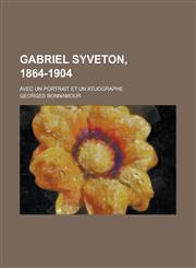 Gabriel Syveton, 1864-1904; Avec Un Portrait Et Un Atuographe,1234554305,9781234554309