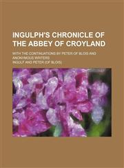 Ingulph's chronicle of the abbey of Croyland; with the continuations by Peter of Blois and anonymous writers,1150965126,9781150965128