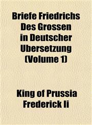 Briefe Friedrichs Des Grossen in Deutscher Übersetzung (Volume 1),1153303671,9781153303675