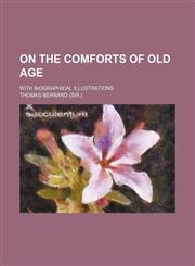 On the Comforts of Old Age; With Biographical Illustrations,1151478466,9781151478467