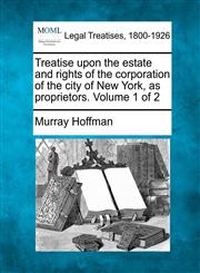 Treatise upon the estate and rights of the corporation of the city of New York, as proprietors. Volume 1 of 2,1240064500,9781240064502