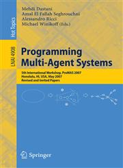 Programming Multi-Agent Systems Fifth International Workshop, ProMAS 2007 Honolulu, HI, USA, May 14-18, 2007 Revised and Invited Papers,354079042X,9783540790426