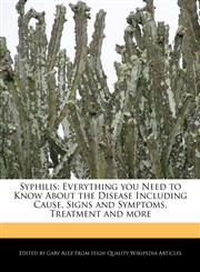 Syphilis Everything you Need to Know About the Disease Including Cause, Signs and Symptoms, Treatment and more,1242297049,9781242297045