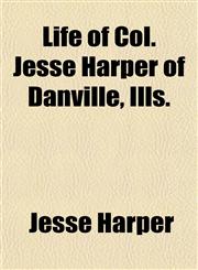 Life of Col. Jesse Harper of Danville, Ills.,1151513679,9781151513670