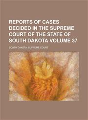 Reports of Cases Decided in the Supreme Court of the State of South Dakota Volume 37,1230017798,9781230017792