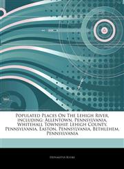 Articles On Populated Places On The Lehigh River, including Allentown, Pennsylvania, Whitehall Township, Lehigh County, Pennsylvania, Easton, Pennsylvania, Bethlehem, Pennsylvania,1242601465,9781242601460