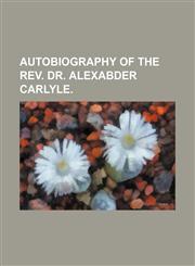 Autobiography of the Rev. Dr. Alexabder Carlyle.,1150944994,9781150944994