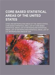 Core Based Statistical Areas of the United States Cities and Metropolitan Areas of the United States, Core Based Statistical Area, List of Core Based,1230800093,9781230800097