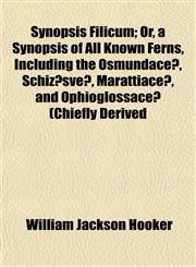 Synopsis Filicum; Or, a Synopsis of All Known Ferns, Including the Osmundaceæ, Schizæsveæ, Marattiaceæ, and Ophioglossaceæ (Chiefly Derived,115250374X,9781152503748