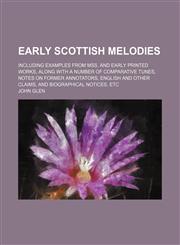 Early Scottish melodies; including examples from mss. and early printed works, along with a number of comparative tunes, notes on former annotators, English and other claims, and biographical notices, etc,1159517576,9781159517571