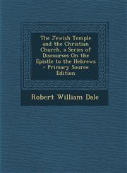 Jewish Temple and the Christian Church, a Series of Discourses on the Epistle to the Hebrews,1289455562,9781289455569