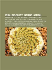Irish nobility Introduction Irish royalty stubs, Peerage of Ireland stubs, Valentine Browne, 4th Earl of Kenmare, Arthur Wellesley,1233292986,9781233292981