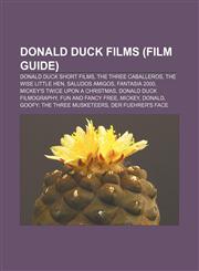 Donald Duck films (Film Guide) Donald Duck short films, The Three Caballeros, The Wise Little Hen, Saludos Amigos, Fantasia 2000,1155177983,9781155177984