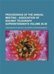Proceedings of the Annual Meeting - Association of Railway Telegraph Superintendents Volume 26-29,1236851943,9781236851949