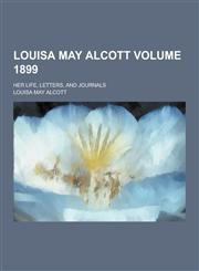 Louisa May Alcott; Her Life, Letters, and Journals Volume 1899,1230429271,9781230429274