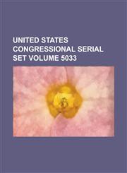 United States Congressional Serial Set Volume 5033,1234043076,9781234043070