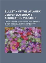 Bulletin of the Atlantic Deeper Waterways Association; a monthly journal devoted to the development of interior waterways along the Atlantic coast Volume 8,1234379244,9781234379247