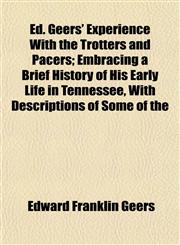 Ed. Geers' Experience With the Trotters and Pacers; Embracing a Brief History of His Early Life in Tennessee, With Descriptions of Some of the,1152890301,9781152890305
