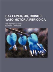 Hay Fever, Or, Rhinitis Vaso-Motoria Periodica; And Its Radical Cure,1458891623,9781458891624