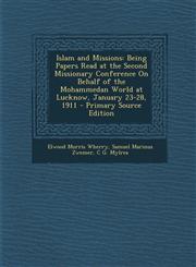 Islam and Missions Being Papers Read at the Second Missionary Conference on Behalf of the Mohammedan World at Lucknow, January 23-28, 191,129432795X,9781294327950