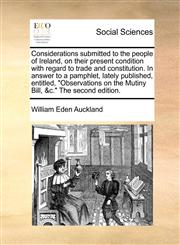 Considerations submitted to the people of Ireland, on their present condition with regard to trade and constitution. In answer to a pamphlet, lately published, entitled, "Observations on the Mutiny Bill, &c." The second edition.,1170366481,9781170366486