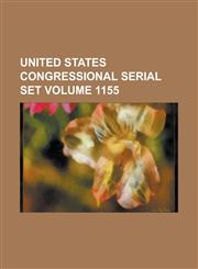 United States Congressional Serial Set Volume 1155,1234048256,9781234048259