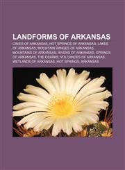 Landforms of Arkansas Caves of Arkansas, Hot springs of Arkansas, Lakes of Arkansas, Mountain ranges of Arkansas, Mountains of Arkansas,1157866344,9781157866343