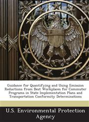 Guidance for Quantifying and Using Emission Reductions from Best Workplaces for Commuter Programs in State Implementation Plans and Transportation Conformity Determinations,1243675209,9781243675200