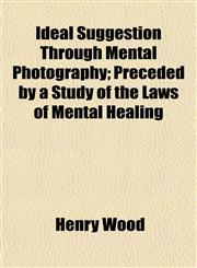 Ideal Suggestion Through Mental Photography; Preceded by a Study of the Laws of Mental Healing,115131773X,9781151317735