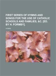 First series of hymns and songs for the use of Catholic schools and families, &c. [ed. by H. Formby],1236572645,9781236572646
