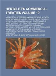 Hertslet's Commercial Treaties; A Collection of Treaties and Conventions, Between Great Britain and Foreign Powers, and of the Laws, Decrees, Orders in Council, &c., Concerning the Same, So Far as They Relate to Commerce and Volume 19,1234253607,9781234253608