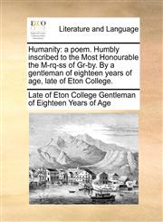 Humanity a poem. Humbly inscribed to the Most Honourable the M-rq-ss of Gr-by. By a gentleman of eighteen years of age, late of Eton College.,1170695566,9781170695562