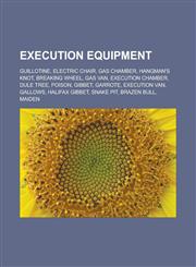 Execution Equipment Guillotine, Electric Chair, Gas Chamber, Hangman's Knot, Breaking Wheel, Gas Van, Execution Chamber, Dule Tree, Poison,1156770955,9781156770955