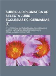 Subsidia Diplomatica Ad Selecta Juris Ecclesiastici Germaniae; Et Historiarum Capita Elucidanda Ex Originalibus Aliisque Authenticis Documentis Conges,1235436934,9781235436932