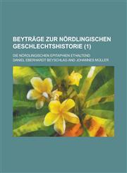 Beytrage Zur Nordlingischen Geschlechtshistorie; Die Nordlingischen Epitaphien Ethaltend (1 ),123451995X,9781234519957