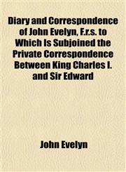 Diary and Correspondence of John Evelyn, F.r.s. to Which Is Subjoined the Private Correspondence Between King Charles I. and Sir Edward,1152025384,9781152025387