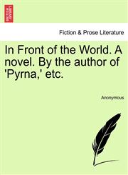 In Front of the World. A novel. By the author of 'Pyrna,' etc.,1241199752,9781241199753