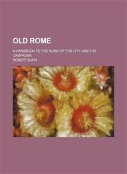 Old Rome; A Handbook to the Ruins of the City and the Campagna,1150579013,9781150579011